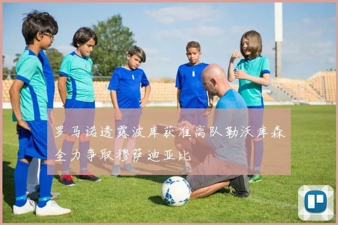 罗马诺透露波库获准离队勒沃库森全力争取穆萨迪亚比