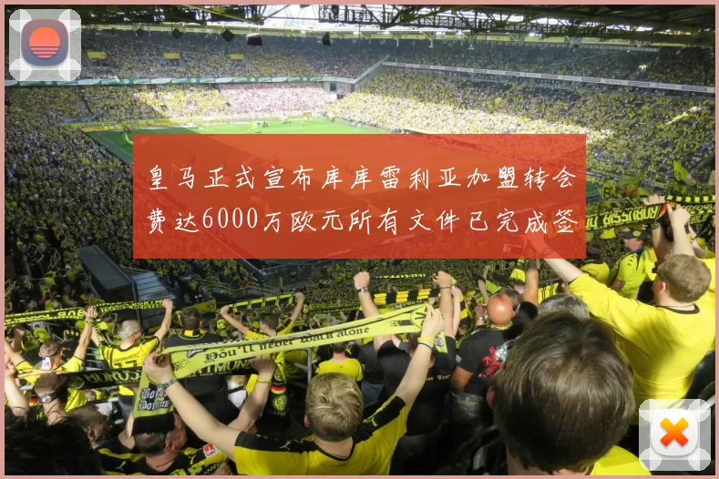 皇马正式宣布库库雷利亚加盟转会费达6000万欧元所有文件已完成签署