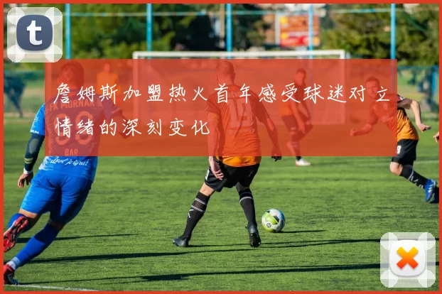 詹姆斯加盟热火首年感受球迷对立情绪的深刻变化