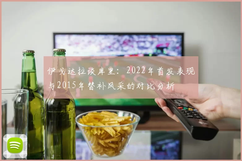 伊戈达拉谈库里:2022年首发表现与2015年替补风采的对比分析