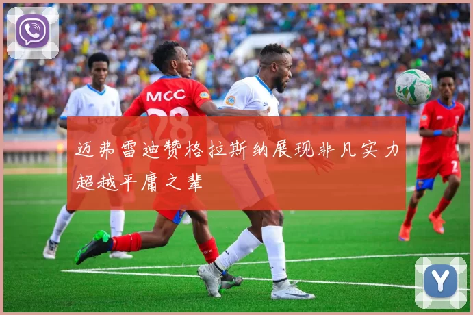迈弗雷迪赞格拉斯纳展现非凡实力超越平庸之辈