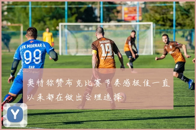 奥特称赞布克比赛节奏感极佳一直以来都在做出合理选择