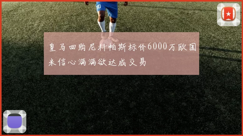 皇马回购尼科帕斯标价6000万欧国米信心满满欲达成交易