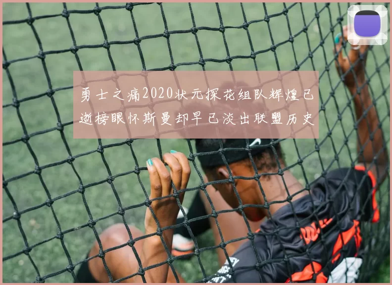 勇士之痛2020状元探花组队辉煌已逝榜眼怀斯曼却早已淡出联盟历史舞台