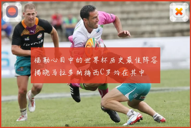 福勒心目中的世界杯历史最佳阵容揭晓马拉多纳梅西C罗均在其中
