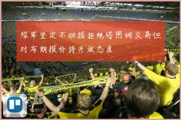 绿军坚定不动摇拒绝塔图姆交易但对布朗报价持开放态度