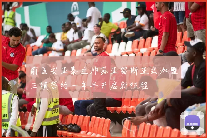 前国安亚泰主帅苏亚雷斯正式加盟三镇签约一年半开启新征程