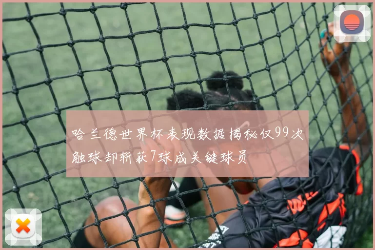 哈兰德世界杯表现数据揭秘仅99次触球却斩获7球成关键球员